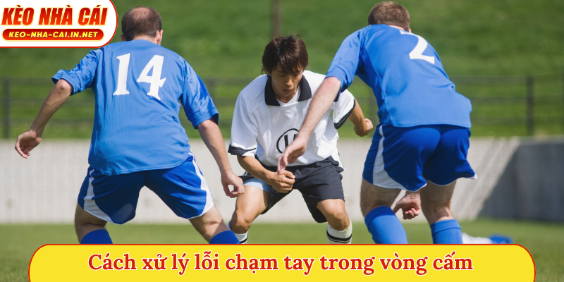 Cách xử lý lỗi chạm tay trong vòng cấm