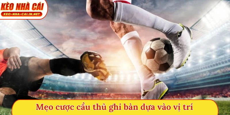 Mẹo cược cầu thủ ghi bàn dựa vào vị trí