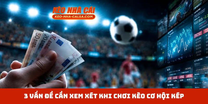 3 vấn đề cần xem xét khi chơi kèo cơ hội kép