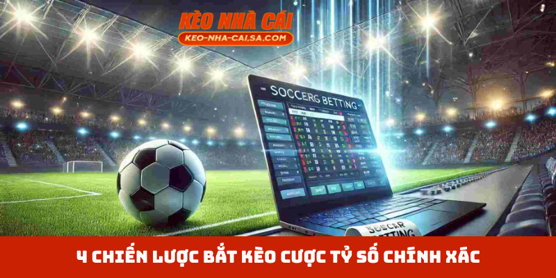 4 chiến lược bắt kèo cược tỷ số chính xác