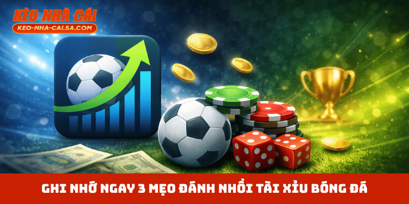 Ghi nhớ ngay 3 mẹo đánh nhồi tài xỉu bóng đá