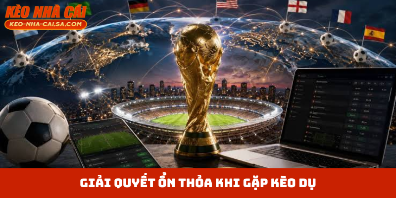 Giải quyết ổn thỏa khi gặp kèo dụ