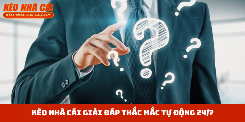 Kèo Nhà Cái giải đáp thắc mắc tự động 24/7