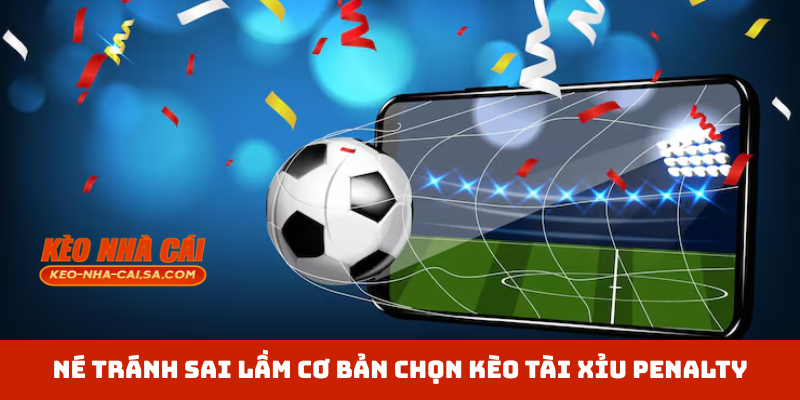 Né tránh sai lầm cơ bản chọn kèo tài xỉu penalty